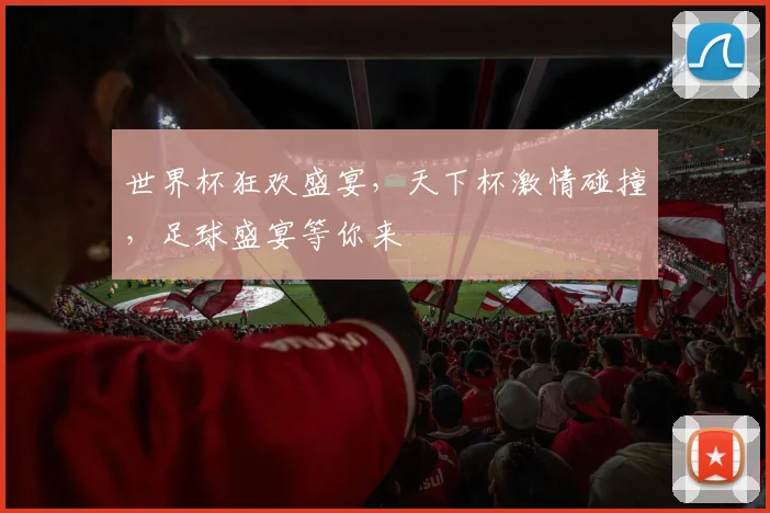 世界杯狂欢盛宴，天下杯激情碰撞，足球盛宴等你来